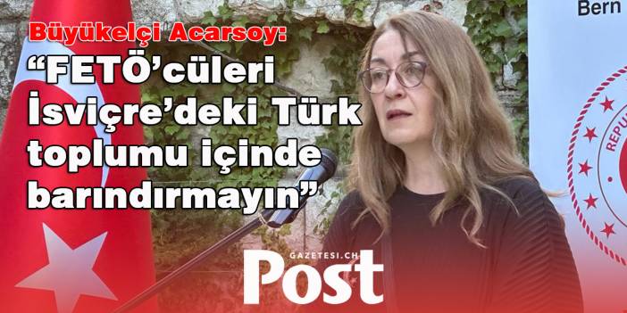 Büyükelçi Acarsoy: “FETÖ’cüleri İsviçre’deki Türk toplumu içinde barındırmayın”